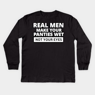 Real men make your panties wet not your eyes Kids Long Sleeve T-Shirt